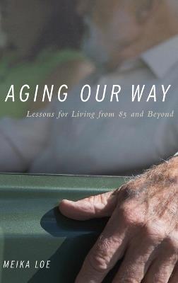 Aging Our Way: Lessons for Living from 85 and Beyond - Meika Loe - cover