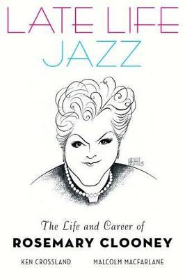 Late Life Jazz: The Life and Career of Rosemary Clooney - Ken Crossland,Malcolm Macfarlane - cover