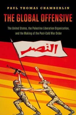 The Global Offensive: The United States, the Palestine Liberation Organization, and the Making of the Post-Cold War Order - Paul Thomas Chamberlin - cover