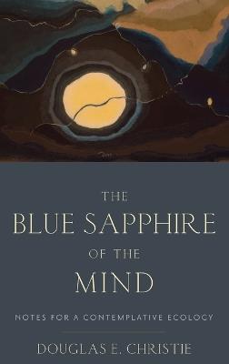 The Blue Sapphire of the Mind: Notes for a Contemplative Ecology - Douglas E. Christie - cover