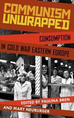Communism Unwrapped: Consumption in Cold War Eastern Europe - cover