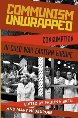 Communism Unwrapped: Consumption in Cold War Eastern Europe - cover