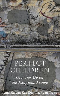Perfect Children: Growing Up on the Religious Fringe - Amanda van Eck Duymaer van Twist - cover