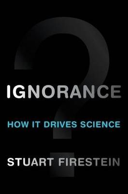 Ignorance: How It Drives Science - Stuart Firestein - cover