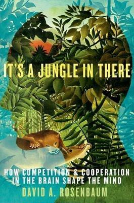 It's a Jungle in There: How Competition and Cooperation in the Brain Shape the Mind - David Rosenbaum - cover