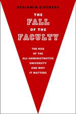 The Fall of the Faculty:The Rise of the All-Administrative University and Why It Matters