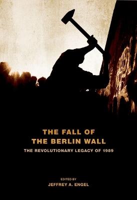 The Fall of the Berlin Wall: The Revolutionary Legacy of 1989 - cover