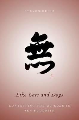 Like Cats and Dogs: Contesting the Mu Koan in Zen Buddhism - Steven Heine - cover