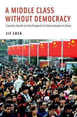 A Middle Class Without Democracy: Economic Growth and the Prospects for Democratization in China - Jie Chen - cover