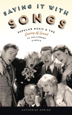 Saying It With Songs: Popular Music and the Coming of Sound to Hollywood Cinema - Katherine Spring - cover