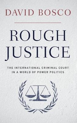 Rough Justice: The International Criminal Court's Battle to Fix the World, One Prosecution at a Time - David Bosco - cover