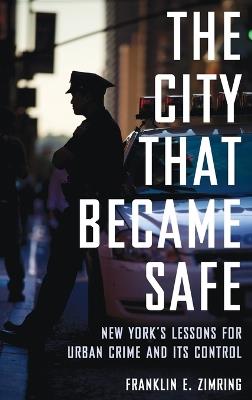 The City that Became Safe: New York's Lessons for Urban Crime and Its Control - Franklin E. Zimring - cover