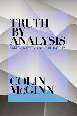 Truth by Analysis: Games, Names, and Philosophy - Colin McGinn - cover