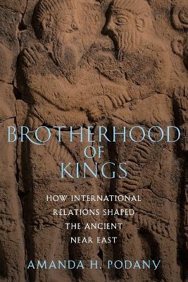 Brotherhood of Kings: How International Relations Shaped the Ancient Near East - Amanda H. Podany - cover
