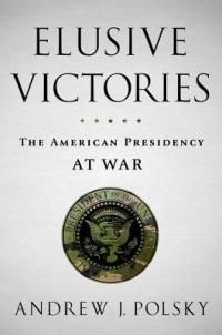 Elusive Victories: The American Presidency at War - Andrew J. Polsky - cover
