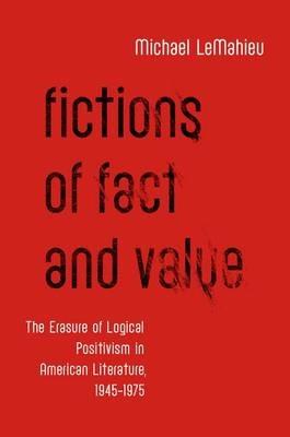 Fictions of Fact and Value: The Erasure of Logical Positivism in American Literature, 1945-1975 - Michael LeMahieu - cover