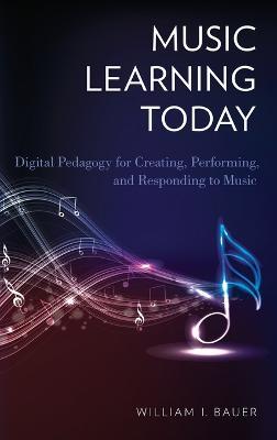 Music Learning Today: Digital Pedagogy for Creating, Performing, and Responding to Music - William I. Bauer - cover
