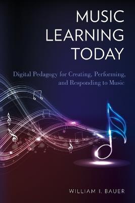 Music Learning Today: Digital Pedagogy for Creating, Performing, and Responding to Music - William I. Bauer - cover