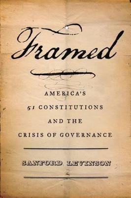 Framed: America's 51 Constitutions and the Crisis of Governance - Sanford Levinson - cover