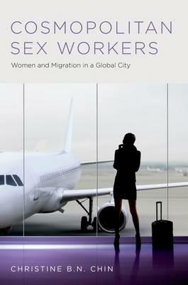 Cosmopolitan Sex Workers: Women and Migration in a Global City - Christine B.N. Chin - cover