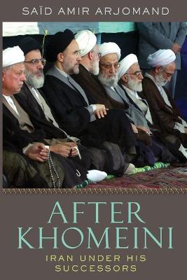 After Khomeini: Iran Under His Successors - Said Amir Arjomand - cover