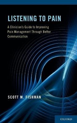 Listening to Pain: A Clinician's Guide to Improving Pain Management Through Better Communication - Scott M. Fishman - cover