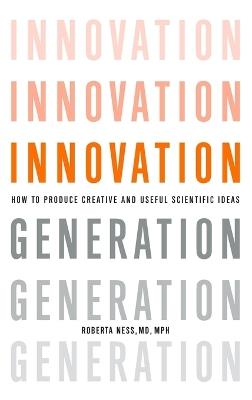 Innovation Generation: How to Produce Creative and Useful Scientific Ideas - Roberta B. Ness - cover