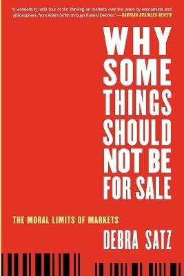 Why Some Things Should Not Be for Sale: The Moral Limits of Markets - Debra Satz - cover