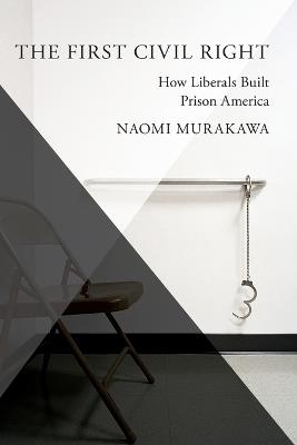 The First Civil Right: How Liberals Built Prison America - Naomi Murakawa - cover