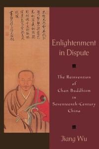Enlightenment in Dispute: The Reinvention of Chan Buddhism in Seventeenth-Century China - Jiang Wu - cover