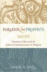 Paradox and the Prophets: Hermann Cohen and the Indirect Communication of Religion - Daniel H. Weiss - cover