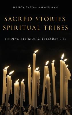 Sacred Stories, Spiritual Tribes: Finding Religion in Everyday Life - Nancy Tatom Ammerman - cover