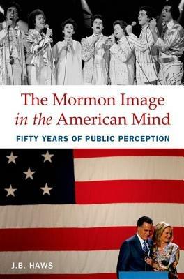 The Mormon Image in the American Mind: Fifty Years of Public Perception - J.B. Haws - cover
