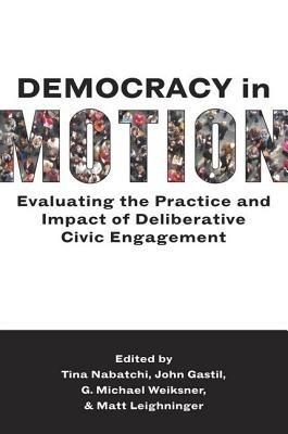 Democracy in Motion: Evaluating the Practice and Impact of Deliberative Civic Engagement - cover