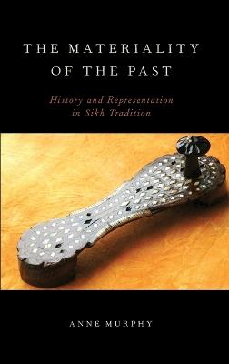 The Materiality of the Past: History and Representation in Sikh Tradition - Anne Murphy - cover