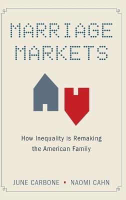 Marriage Markets: How Inequality is Remaking the American Family - June Carbone,Naomi Cahn - cover