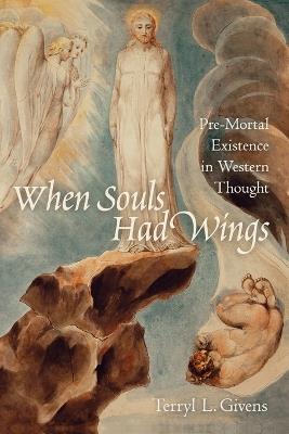 When Souls Had Wings: Pre-Mortal Existence in Western Thought - Terryl L. Givens - cover