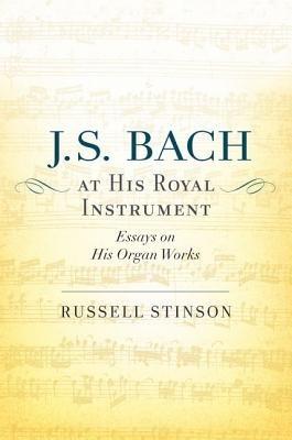J. S. Bach at His Royal Instrument: Essays on His Organ Works - Russell Stinson - cover
