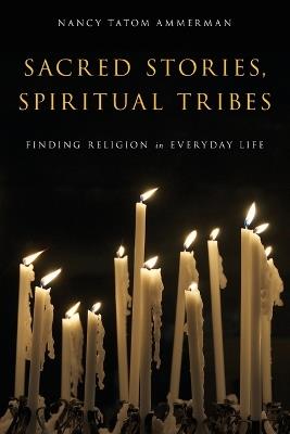 Sacred Stories, Spiritual Tribes: Finding Religion in Everyday Life - Nancy Tatom Ammerman - cover