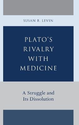 Plato's Rivalry with Medicine: A Struggle and Its Dissolution - Susan B. Levin - cover