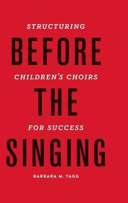 Before the Singing: Structuring Children's Choirs for Success - Barbara Tagg - cover