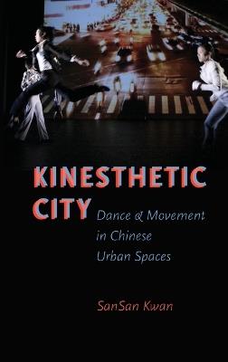 Kinesthetic City: Dance and Movement in Chinese Urban Spaces - SanSan Kwan - cover