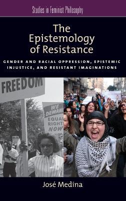 The Epistemology of Resistance: Gender and Racial Oppression, Epistemic Injustice, and the Social Imagination - José Medina - cover