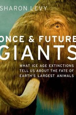 Once and Future Giants: What Ice Age Extinctions Tell Us About the Fate of Earth's Largest Animals - Sharon Levy - cover