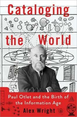 Cataloging the World: Paul Otlet and the Birth of the Information Age - Alex Wright - cover