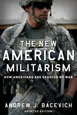 The New American Militarism: How Americans Are Seduced by War - Andrew J. Bacevich - cover