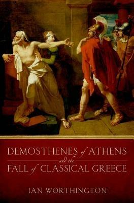 Demosthenes of Athens and the Fall of Classical Greece - Ian Worthington - cover