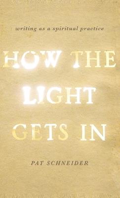 How the Light Gets In: Writing as a Spiritual Practice - Pat Schneider - cover