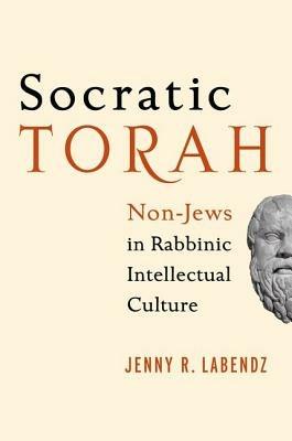 Socratic Torah: Non-Jews in Rabbinic Intellectual Culture - Jenny R. Labendz - cover