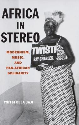 Africa in Stereo: Modernism, Music, and Pan-African Solidarity - Tsitsi Ella Jaji - cover